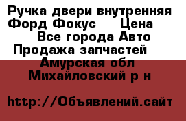 Ручка двери внутренняя Форд Фокус 2 › Цена ­ 200 - Все города Авто » Продажа запчастей   . Амурская обл.,Михайловский р-н